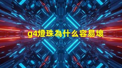 g4燈珠為什么容易壞 p500燈珠是什么意思